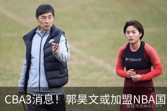 CBA3消息！郭昊文或加盟NBA国王，杜锋现身龙舟赛，方硕欲打满20年！